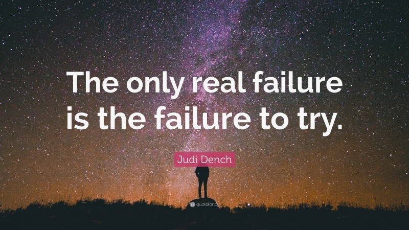 Judi Dench Quote: “The only real failure is the failure to try.”