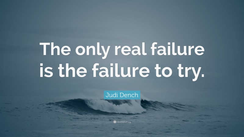 Judi Dench Quote: “The only real failure is the failure to try.”