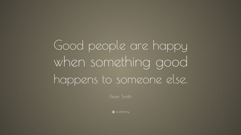 Dean Smith Quote: “Good people are happy when something good happens to someone else.”