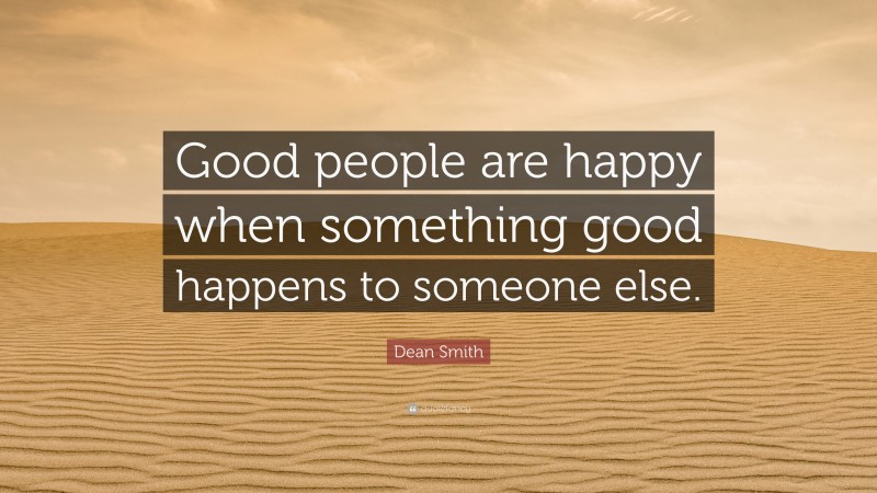 Dean Smith Quote: “Good people are happy when something good happens to someone else.”