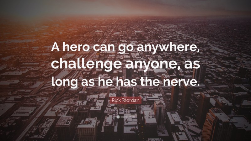 Rick Riordan Quote: “A hero can go anywhere, challenge anyone, as long as he has the nerve.”
