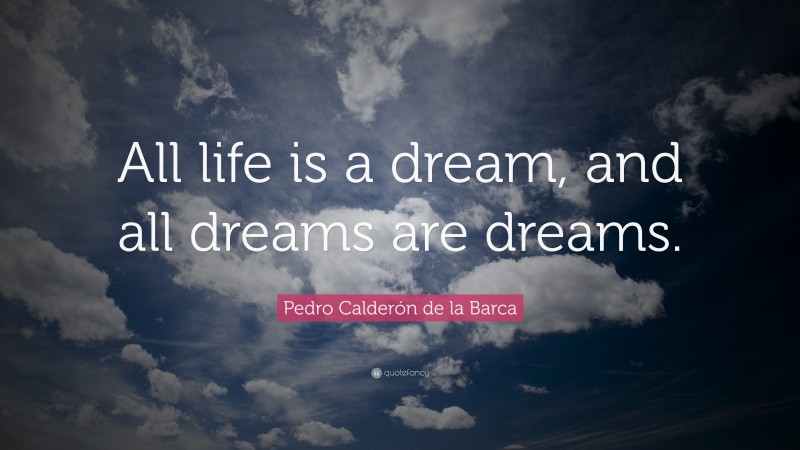 Pedro Calderón de la Barca Quote: “All life is a dream, and all dreams are dreams.”