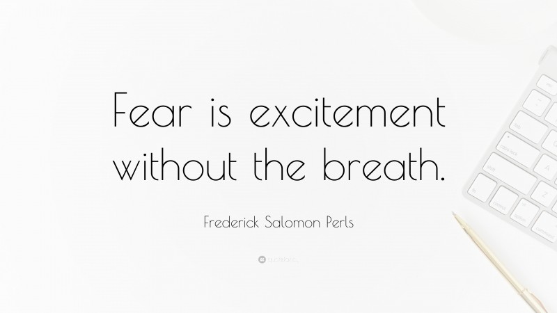 Frederick Salomon Perls Quote: “Fear is excitement without the breath.”