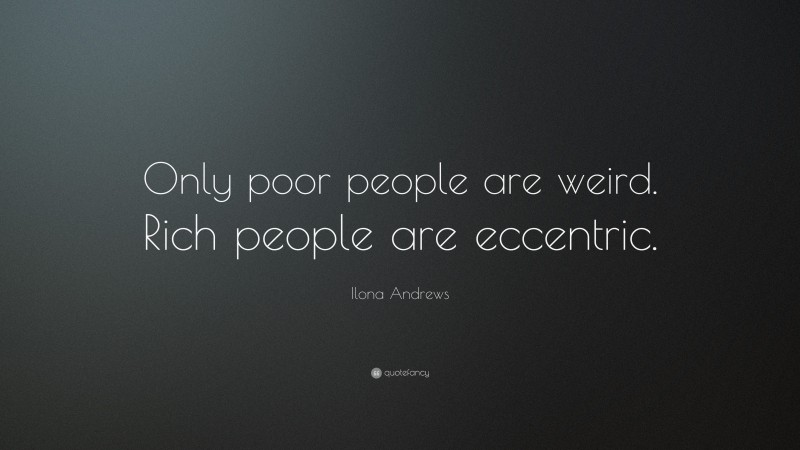 Ilona Andrews Quote: “Only poor people are weird. Rich people are eccentric.”