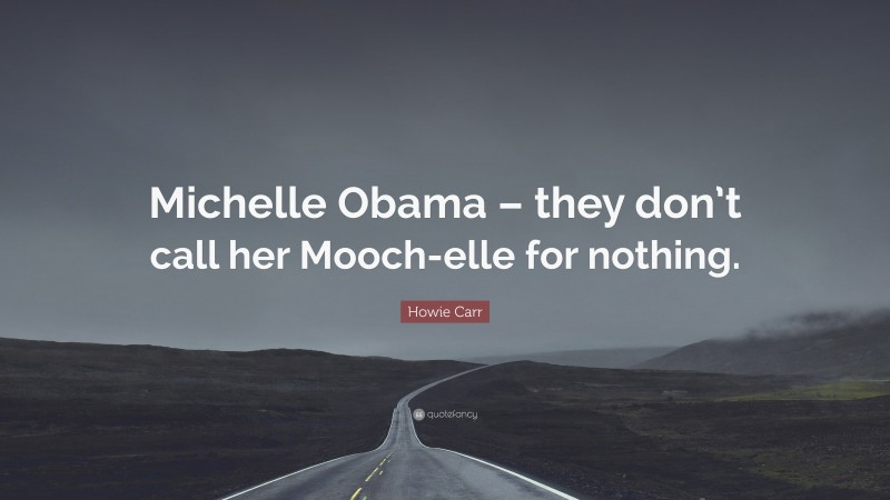 Howie Carr Quote: “Michelle Obama – they don’t call her Mooch-elle for nothing.”