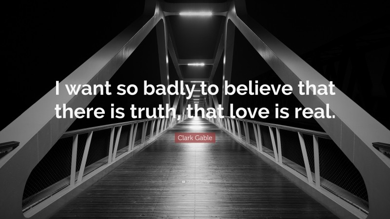 Clark Gable Quote: “I want so badly to believe that there is truth, that love is real.”