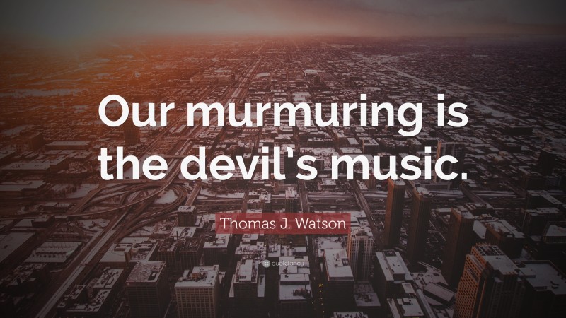 Thomas J. Watson Quote: “Our murmuring is the devil’s music.”