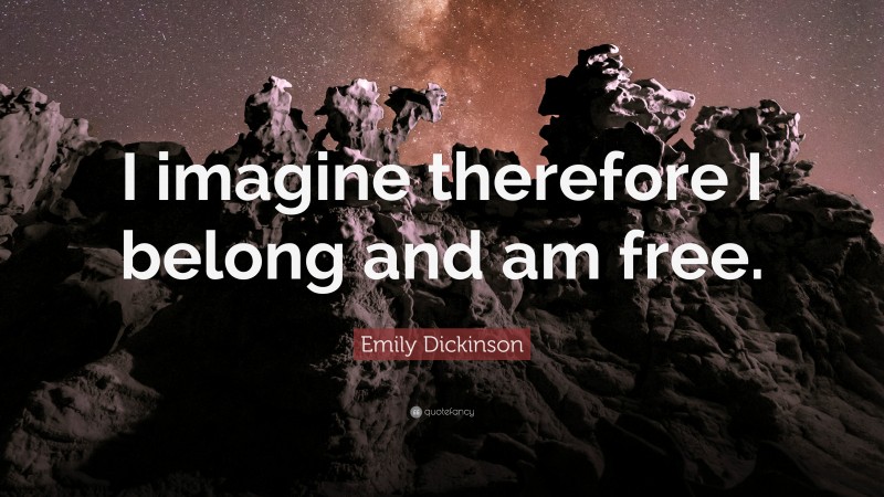 Emily Dickinson Quote: “I imagine therefore I belong and am free.”