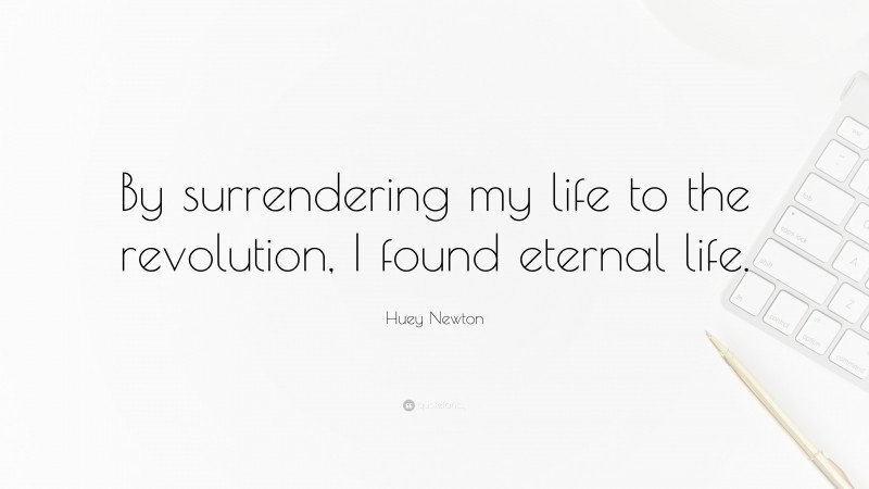 Huey Newton Quote: “By surrendering my life to the revolution, I found eternal life.”