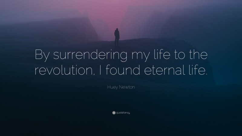 Huey Newton Quote: “By surrendering my life to the revolution, I found eternal life.”