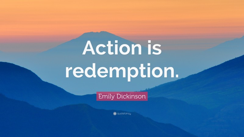 Emily Dickinson Quote: “Action is redemption.”