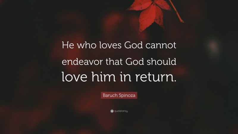 Baruch Spinoza Quote: “He who loves God cannot endeavor that God should love him in return.”