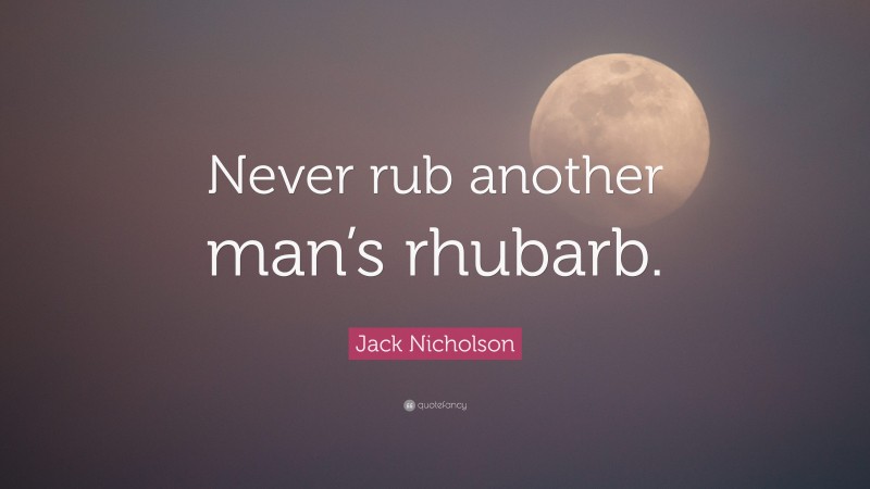 Jack Nicholson Quote: “Never rub another man’s rhubarb.”