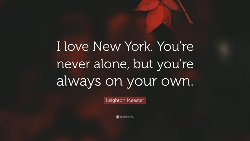 Leighton Meester Quote: “I love New York. You’re never alone, but you’re always on your own.”
