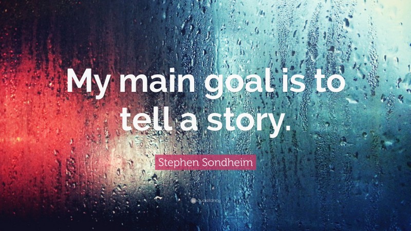 Stephen Sondheim Quote: “My main goal is to tell a story.”