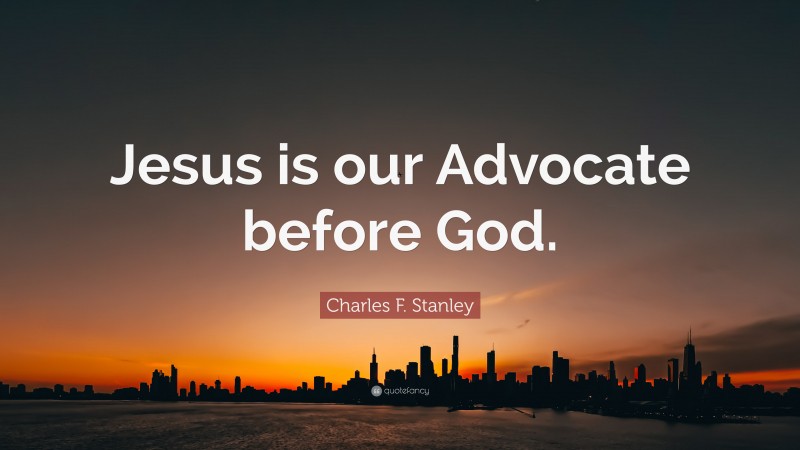 Charles F. Stanley Quote: “Jesus is our Advocate before God.”