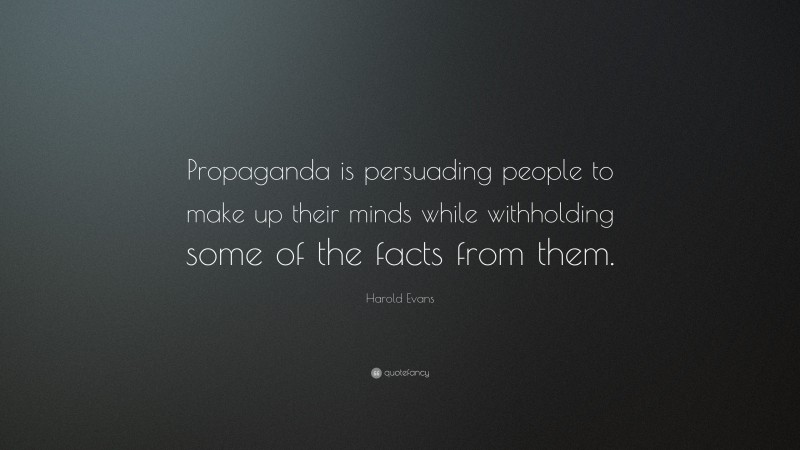 Harold Evans Quote: “Propaganda is persuading people to make up their minds while withholding some of the facts from them.”