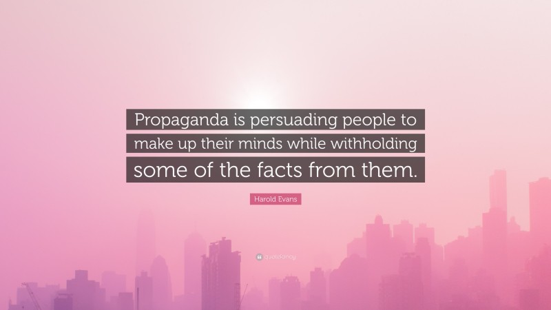 Harold Evans Quote: “Propaganda is persuading people to make up their minds while withholding some of the facts from them.”