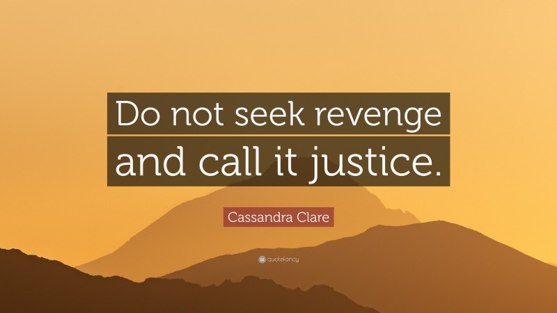 Cassandra Clare Quote: “Do not seek revenge and call it justice.”