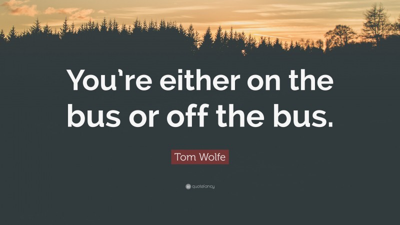 Tom Wolfe Quote: “You’re either on the bus or off the bus.”