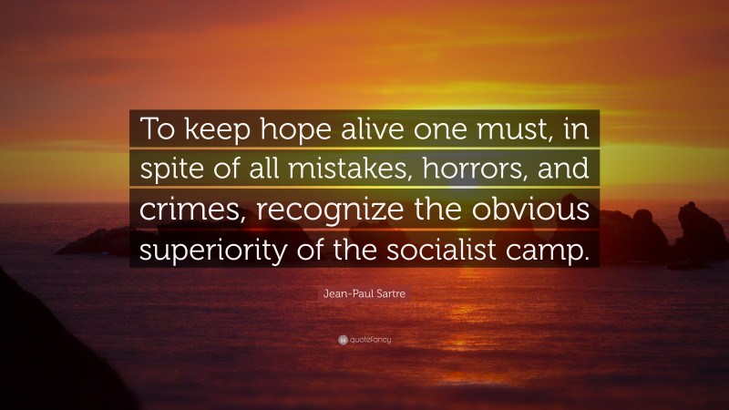 Jean-Paul Sartre Quote: “To keep hope alive one must, in spite of all mistakes, horrors, and crimes, recognize the obvious superiority of the socialist camp.”