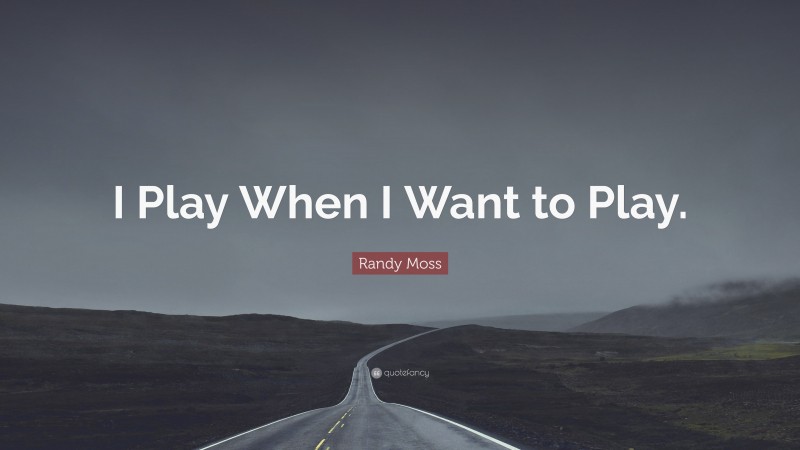 Randy Moss Quote: “I Play When I Want to Play.”