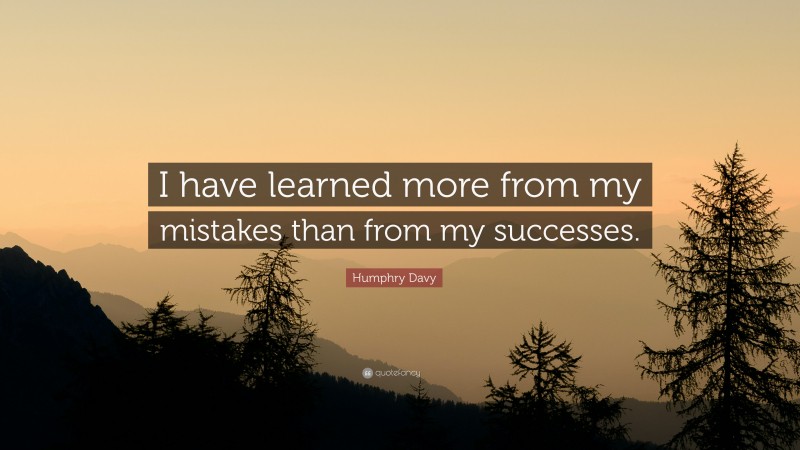 Humphry Davy Quote: “I have learned more from my mistakes than from my successes.”
