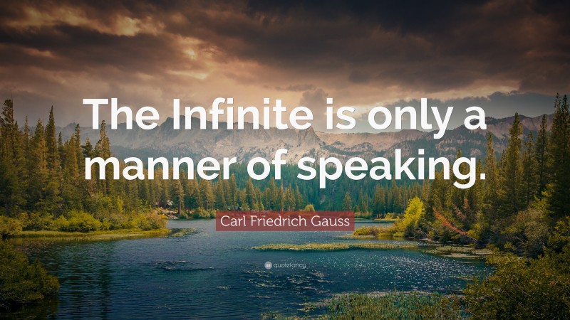 Carl Friedrich Gauss Quote: “The Infinite is only a manner of speaking.”