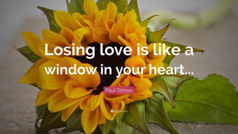 Paul Simon Quote: “Losing love is like a window in your heart...”