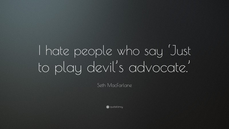 Seth MacFarlane Quote: “I hate people who say ‘Just to play devil’s advocate.’”