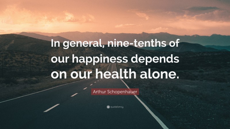 Arthur Schopenhauer Quote: “In general, nine-tenths of our happiness depends on our health alone.”