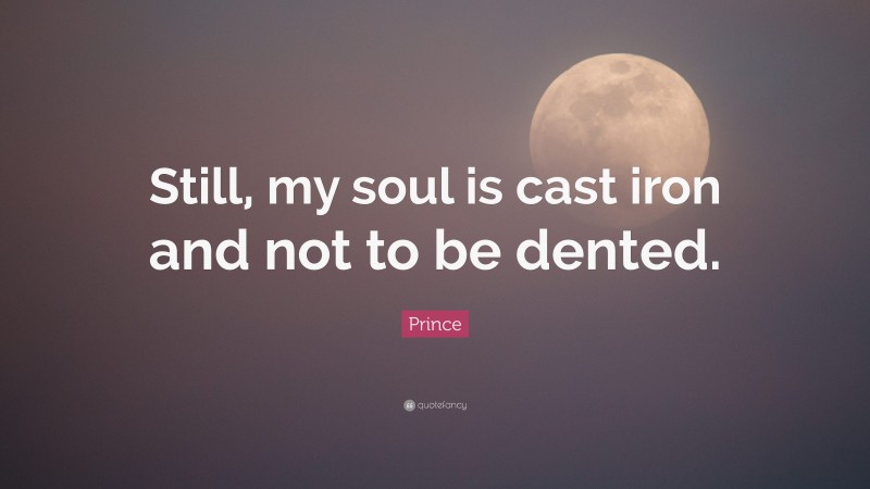 Prince Quote: “Still, my soul is cast iron and not to be dented.”