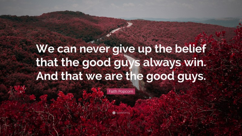 Faith Popcorn Quote: “We can never give up the belief that the good guys always win. And that we are the good guys.”