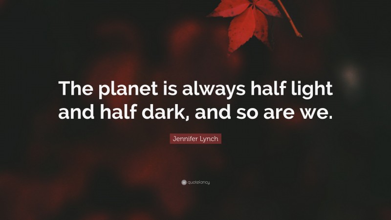 Jennifer Lynch Quote: “The planet is always half light and half dark, and so are we.”