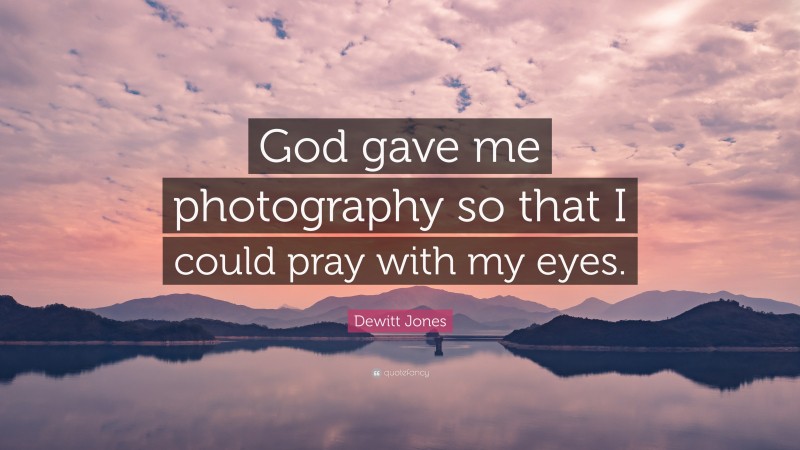 Dewitt Jones Quote: “God gave me photography so that I could pray with my eyes.”