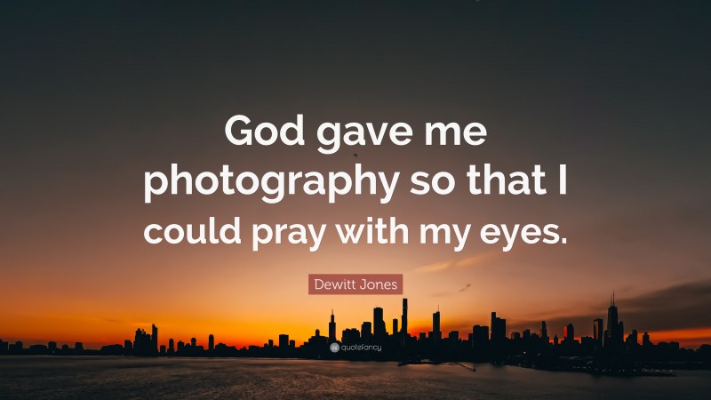 Dewitt Jones Quote: “God gave me photography so that I could pray with my eyes.”