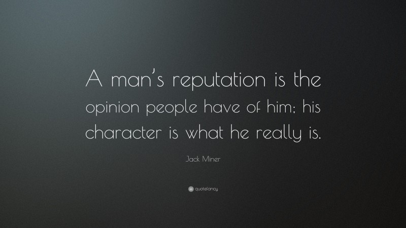 Jack Miner Quote: “A man’s reputation is the opinion people have of him; his character is what he really is.”