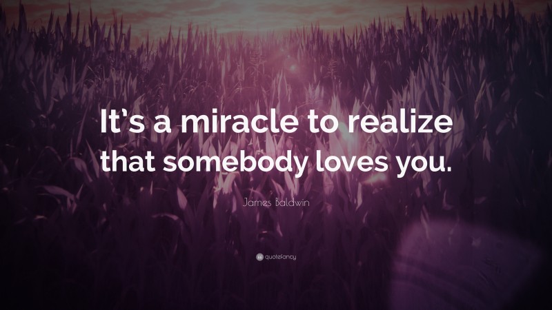 James Baldwin Quote: “It’s a miracle to realize that somebody loves you.”