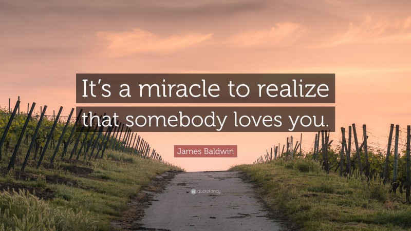 James Baldwin Quote: “It’s a miracle to realize that somebody loves you.”