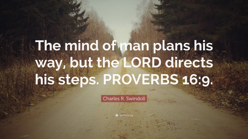 Charles R. Swindoll Quote: “The mind of man plans his way, but the LORD directs his steps. PROVERBS 16:9.”