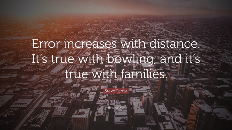 Steve Farrar Quote: “Error increases with distance. It’s true with bowling, and it’s true with families.”