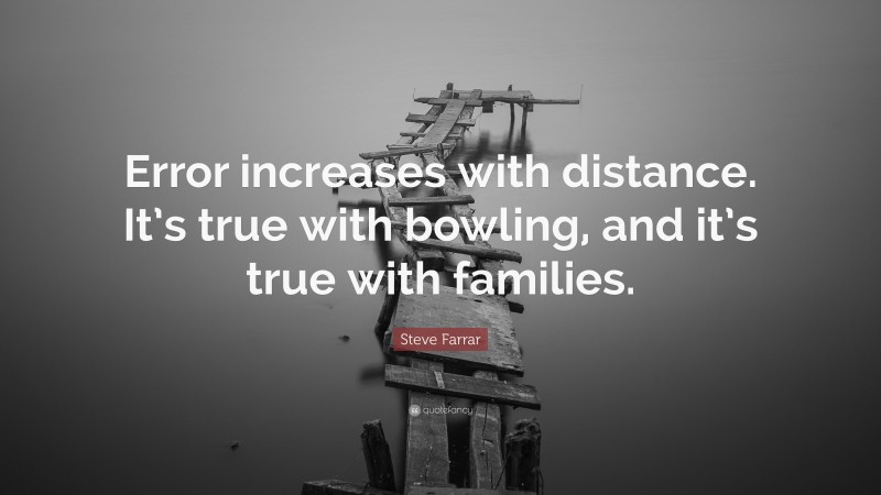 Steve Farrar Quote: “Error increases with distance. It’s true with bowling, and it’s true with families.”