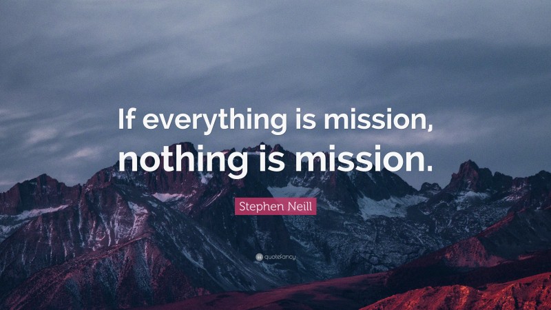 Stephen Neill Quote: “If everything is mission, nothing is mission.”