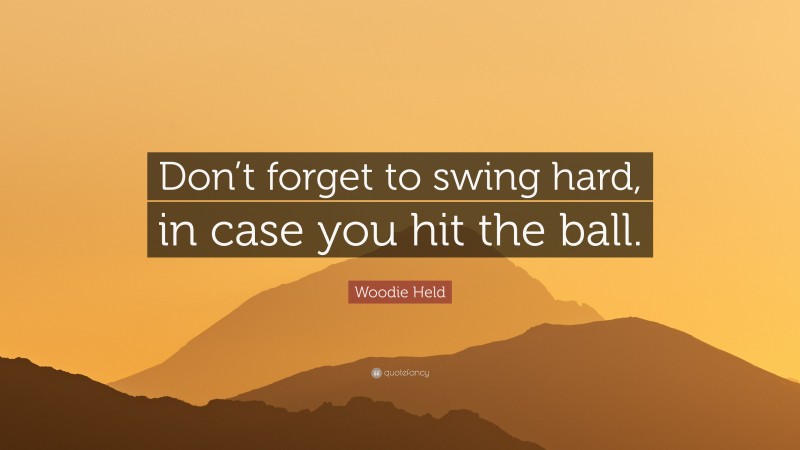Woodie Held Quote: “Don’t forget to swing hard, in case you hit the ball.”