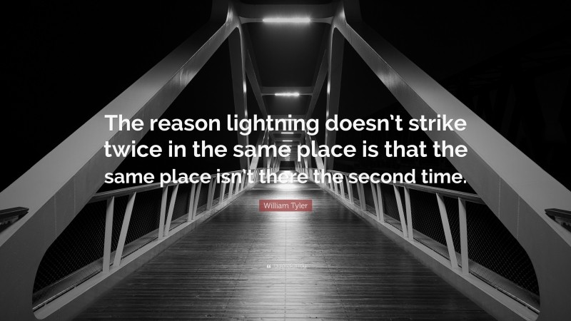William Tyler Quote: “The reason lightning doesn’t strike twice in the same place is that the same place isn’t there the second time.”