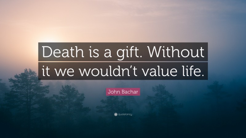 John Bachar Quote: “Death is a gift. Without it we wouldn’t value life.”