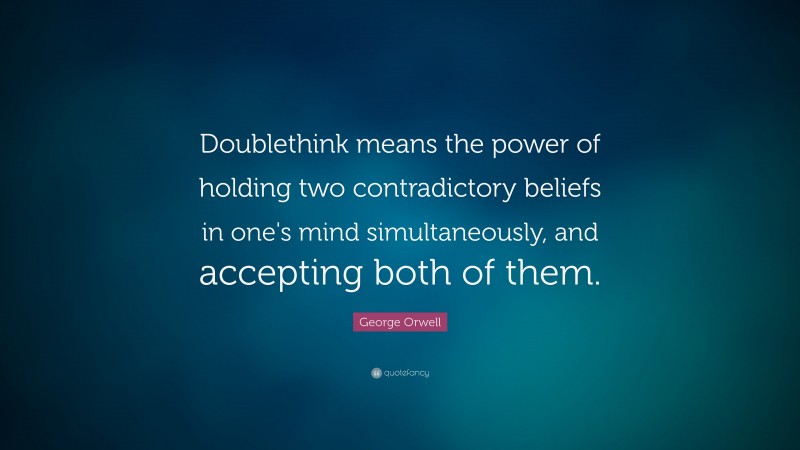 George Orwell Quote: “Doublethink means the power of holding two contradictory beliefs in one's mind simultaneously, and accepting both of them.”