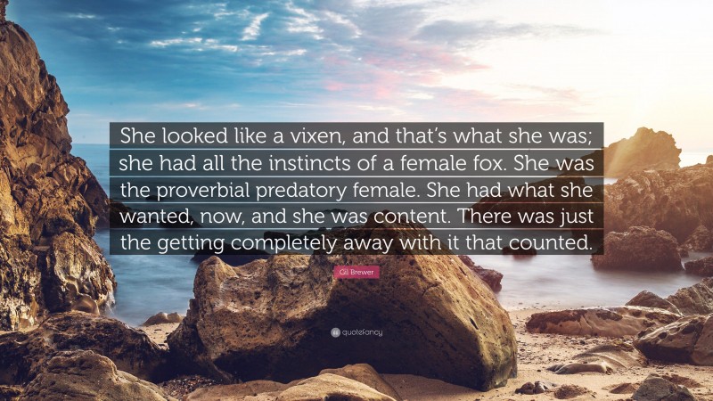 Gil Brewer Quote: “She looked like a vixen, and that’s what she was; she had all the instincts of a female fox. She was the proverbial predatory female. She had what she wanted, now, and she was content. There was just the getting completely away with it that counted.”