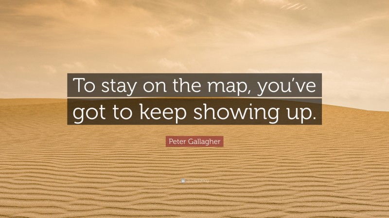 Peter Gallagher Quote: “To stay on the map, you’ve got to keep showing up.”