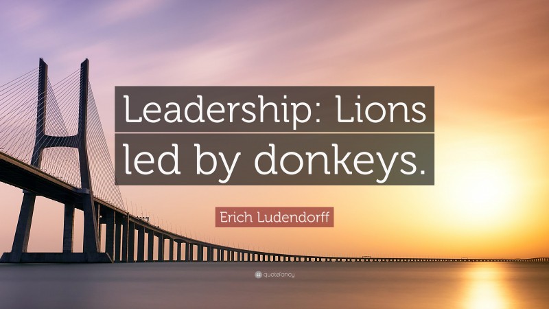 Erich Ludendorff Quote: “Leadership: Lions led by donkeys.”